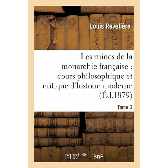 Histoire: Les Ruines de la Monarchie Franaise: Cours Philosophique Et Critique d'Histoire Moderne Tome 3 (Paperback)