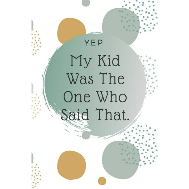 Yep, My Kid Was The One Who Said That: Kid Quote Memory Book For Parents To  Remember The Funny Things Said (Paperback) 