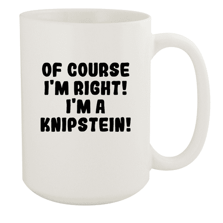 

Of Course I m Right! I m A Knipstein! - Ceramic 15oz White Mug White