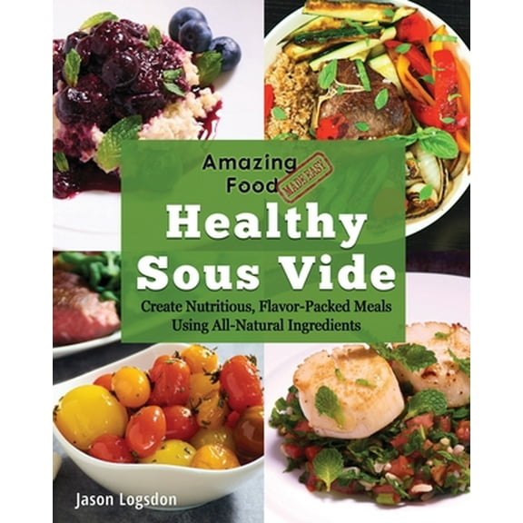 Pre-Owned Amazing Food Made Easy: Healthy Sous Vide: Create Nutritious, Flavor-Packed Meals Using All-Natural Ingredients (Paperback) 1945185023 9781945185021