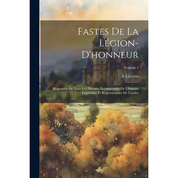 Fastes De La Légion-D'honneur: Biographie De Tous Les Décorés Accompagnée De L'histoire Législative Et Réglementaire De L'ordre; Volume 1 (Paperback)