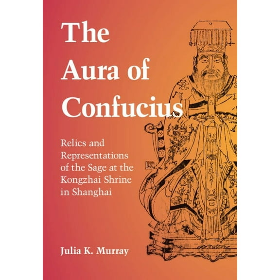 The Aura of Confucius: Relics and Representations of the Sage at the Kongzhai Shrine in Shanghai, (Hardcover)