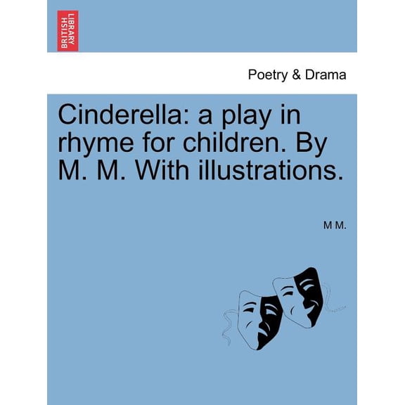 Cinderella : A Play in Rhyme for Children. By M. M. with Illustrations. (Paperback)