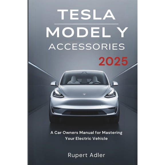 Tesla Model Y Accessories 2025: A Car Owners Manual for Mastering Your Electric Vehicle, (Paperback)