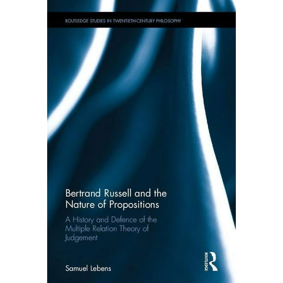 Routledge Studies in Twentieth-Century P Bertrand Russell and the Nature of Propositions: A History and Defence of the Multiple Relation Theory of Judgement, (Hardcover)