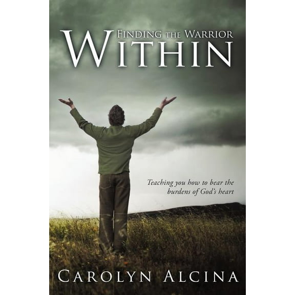 Finding the Warrior Within : Teaching You How to Bear the Burdens of God's Heart