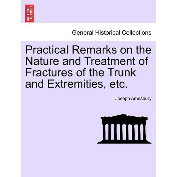 Practical Remarks on the Nature and Treatment of Fractures of the Trunk and Extremities, Etc. (Paperback)