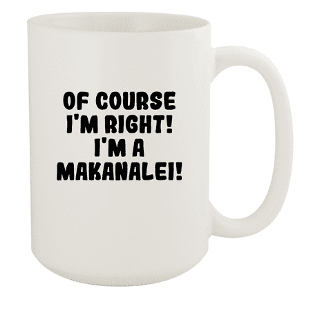 

Of Course I m Right! I m A Makanalei! - Ceramic 15oz White Mug White