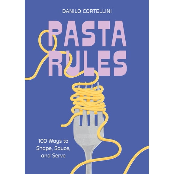 Rules Pasta Rules: 100 Ways to Shape, Sauce, and Serve, (Hardcover)