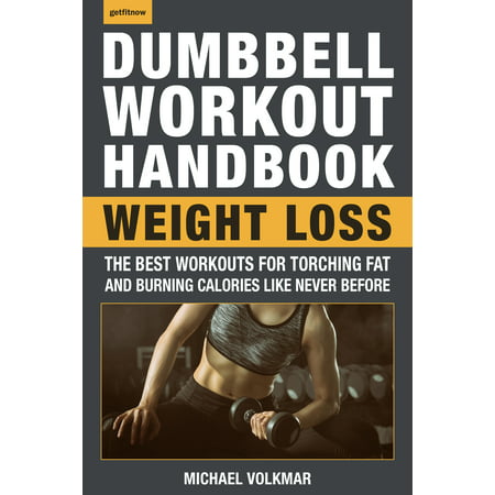 The Dumbbell Workout Handbook: Weight Loss : The Best Workouts for Torching Fat and Burning Calories Like Never (The Best Fat Burning Workout Plan)