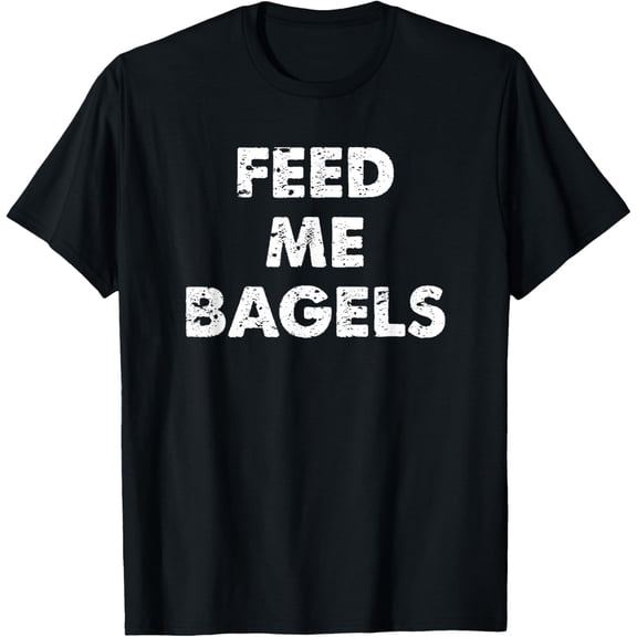 Feed Me Bagels T-Shirt | Funny Asiago Bagel Lovers Gift