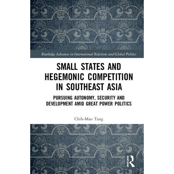 Routledge Advances in International Rela Small States and Hegemonic Competition in Southeast Asia: Pursuing Autonomy, Security and Development amid Great Power P, (Hardcover)