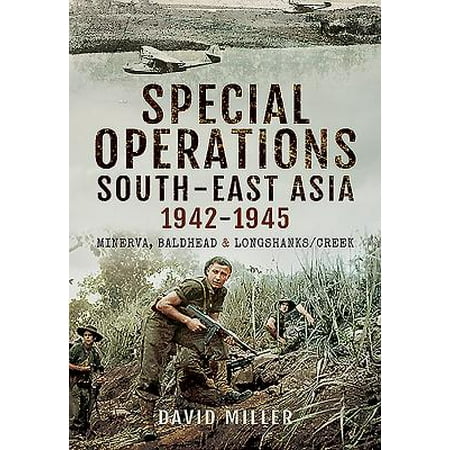 Special Forces Operations Special Forces Operations in South-East Asia 1941 - 1945 : Minerva, Baldhead and Longshanks/Creek ()