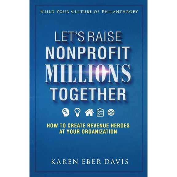 Let's Raise Nonprofit Millions Together: How to Create Revenue Heroes at Your Organization, (Paperback)