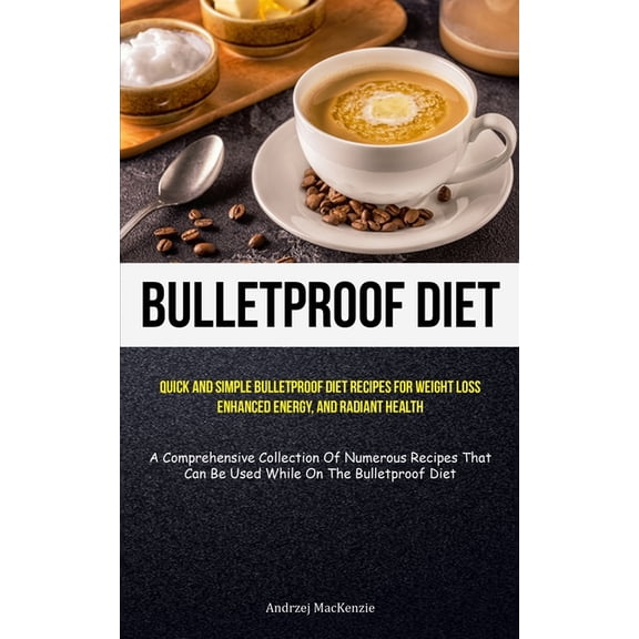 Bulletproof Diet: Quick And Simple Bulletproof Diet Recipes For Weight Loss, Enhanced Energy, And Radiant Health (A Comp, (Paperback)