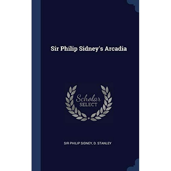 Sir Philip Sidneys Arcadia  Hardcover  134051804X 9781340518042 Sir Philip Sidney, D. Stanley