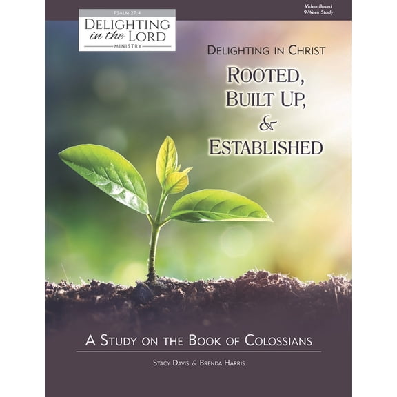 Delighting in Christ: Rooted, Built-Up, and Established: A Study on the Book of Colossians (Delighting in the Lord Bible Study)