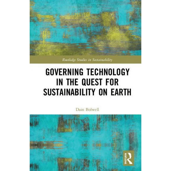 Routledge Studies in Sustainability Governing Technology in the Quest for Sustainability on Earth, (Hardcover)