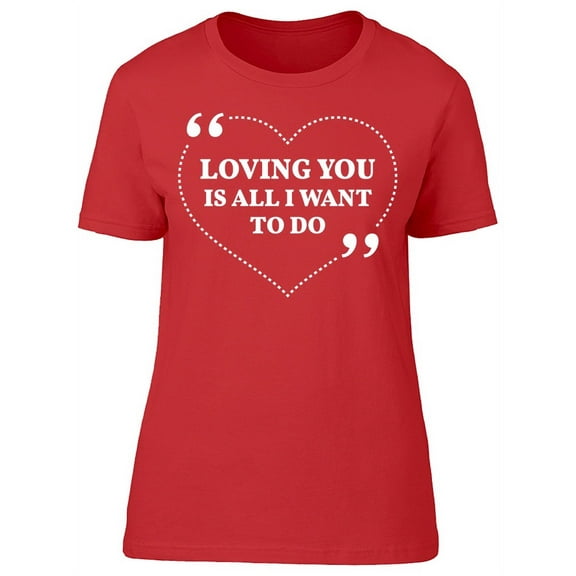 Loving You Is All I Want To Do T-Shirt Women -Image by Shutterstock, Female Medium