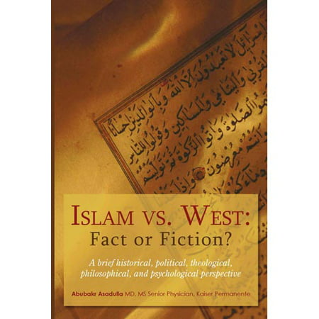 Islam vs. West: Fact or Fiction?: A Brief Historical, Political, Theological, Philosophical, and Psychological Perspective