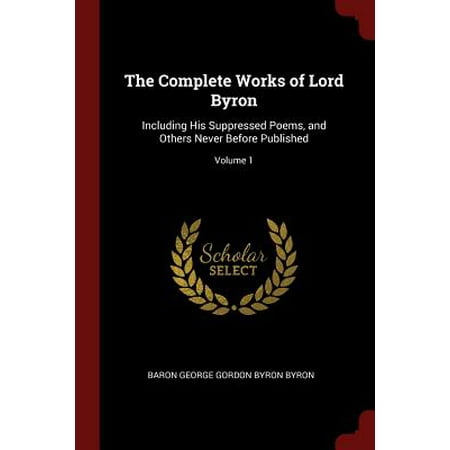 The Complete Works of Lord Byron : Including His Suppressed Poems, and Others Never Before Published; Volume