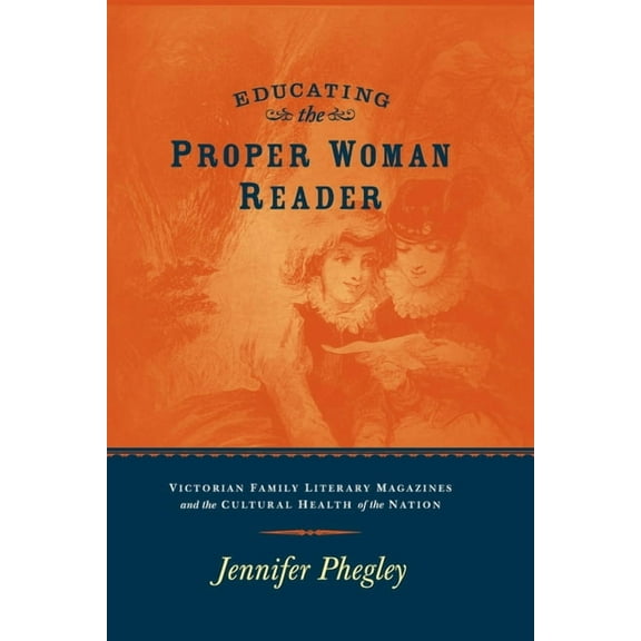 Educating the Proper Woman Reader: Victorian Family Literary Magazines & Cultural Health of the Nation, (Paperback)