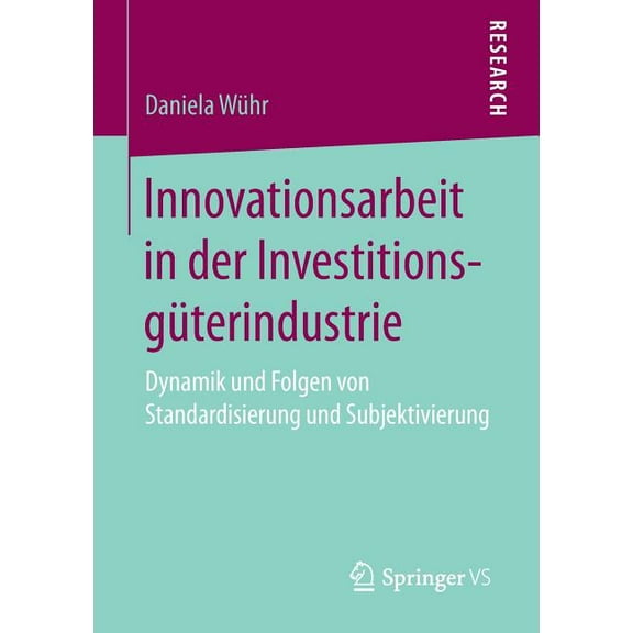 Innovationsarbeit in Der Investitionsgüterindustrie: Dynamik Und Folgen Von Standardisierung Und Subjektivierung, (Paperback)
