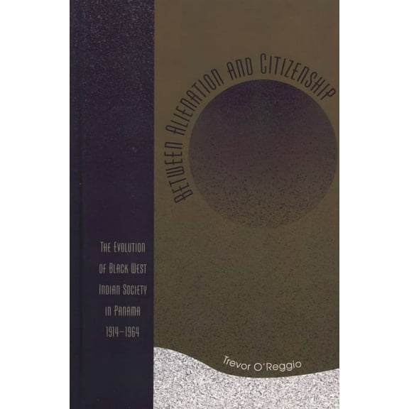 Between Alienation and Citizenship: The Evolution of Black West Indian Society in Panama, 1914d1964, (Paperback)
