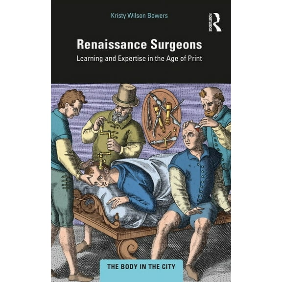 Body in the City Renaissance Surgeons: Learning and Expertise in the Age of Print, (Paperback)