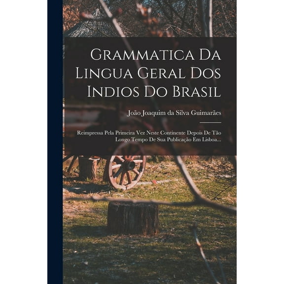 Grammatica Da Lingua Geral Dos Indios Do Brasil: Reimpressa Pela Primeira Vez Neste Continente Depois De Tão Longo Tempo De Sua Publicação Em Lisboa... (Paperback)