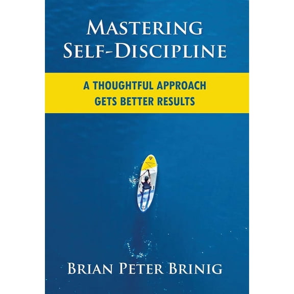 Mastering Self-Discipline: A Thoughtful Approach Gets Better Results, (Hardcover)
