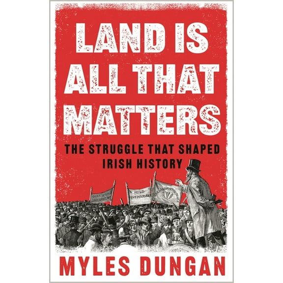 Land Is All That Matters: The Struggle That Shaped Irish History, (Hardcover)