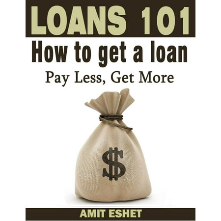 Loans 101: How to Get a Loan; Pay Less, Get More - (Best Way To Get A Business Loan)