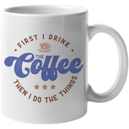 

First I Drink the Coffee Then I Do the Things Quote Merch Gift White 11oz Ceramic Mug