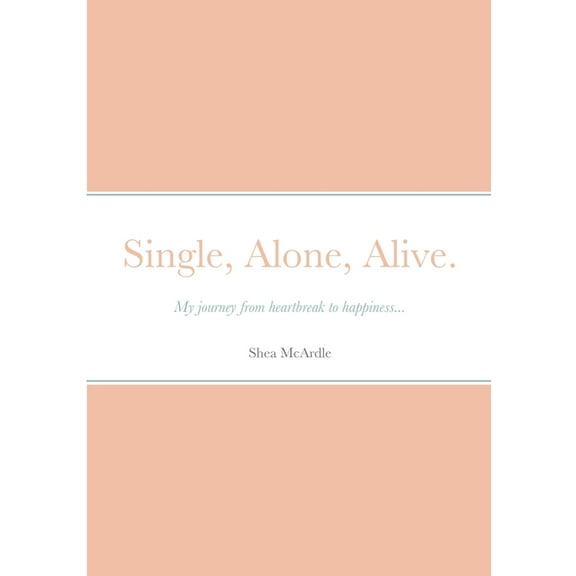Single, Alone, Alive.: My journey from heartbreak to happiness... (Paperback)