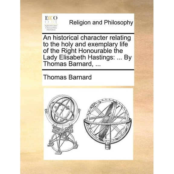 An Historical Character Relating to the Holy and Exemplary Life of the Right Honourable the Lady Elisabeth Hastings : By Thomas Barnard, (Paperback)