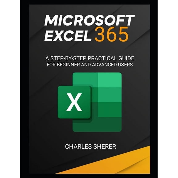 Microsoft Excel 365: A Step-By-Step Practical Guide for Beginner and Advanced Users Guide (Paperback)