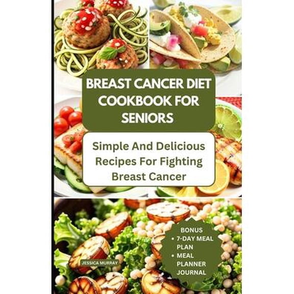 Breast Cancer Diet: Breast Cancer Diet Cookbook for Seniors: Simple and Delicious Recipes for Fighting Breast Cancer (Paperback)