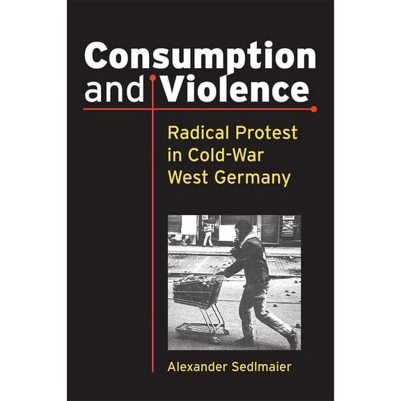 Social History, Popular Culture, and Pol Consumption and Violence: Radical Protest in Cold-War West Germany, (Hardcover)