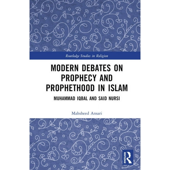 Routledge Studies in Religion Modern Debates on Prophecy and Prophethood in Islam: Muhammad Iqbal and Said Nursi, (Hardcover)
