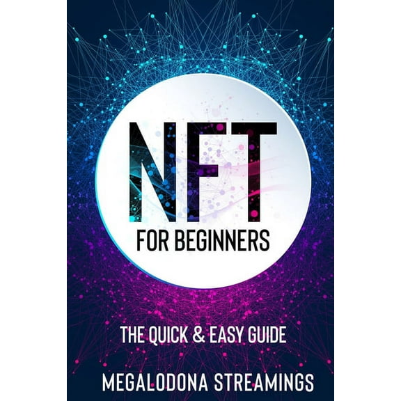 NFT (Non-Fungible Token) For Beginners: THE QUICK & EASY GUIDE Explore The Top NFT Collections Across Multiple Proto, (Paperback)