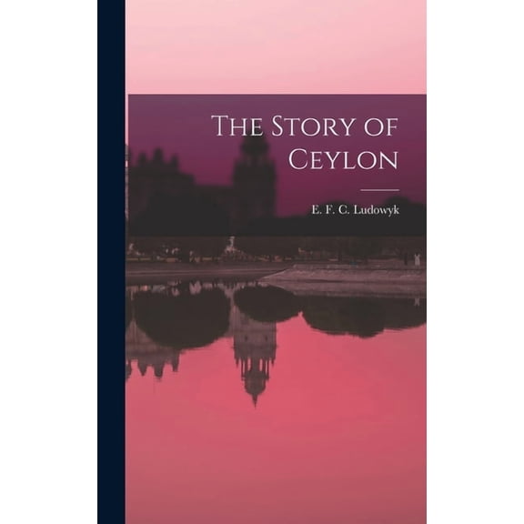 The Story of Ceylon  Hardcover  1014195616 9781014195616 Ludowyk, E F C  Evelyn Frederick C
