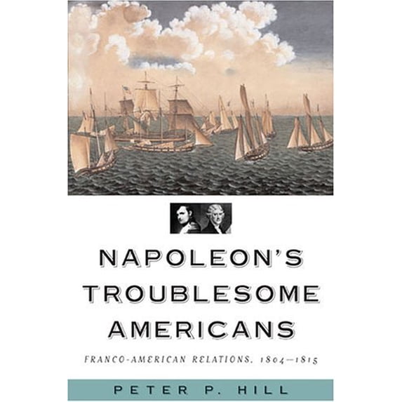 Pre-Owned Napoleon's Troublesome Americans: Franco-American Relations, 1804-1815 (Paperback) 1574888803 9781574888805