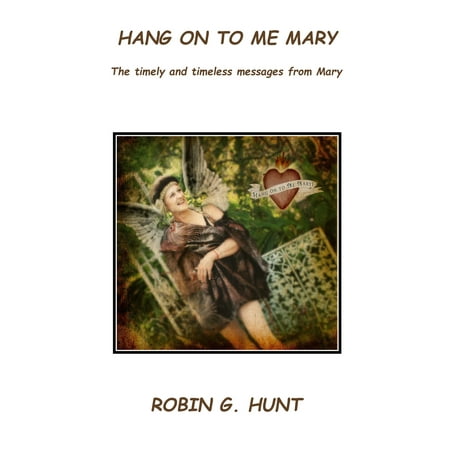 Hang On To Me Mary: the timely and timeless messages from Mary -