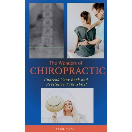 The Wonders of Chiropractic: Unbreak Your Back and Revitalize your Spirit, (Paperback)