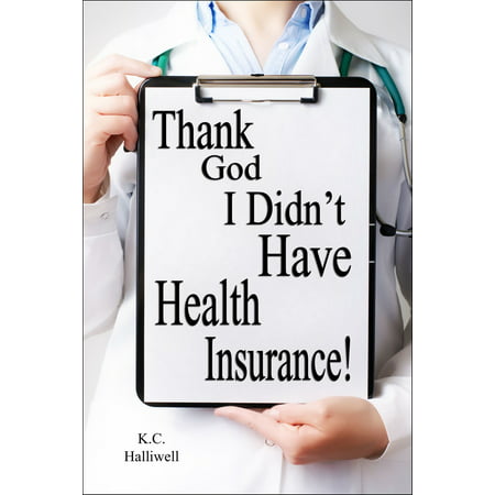 Thank God I Didn't Have Health Insurance! - eBook (Best Health Insurance Companies 2019)