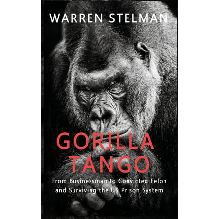 Gorilla Tango : From Businessman to Convicted Felon and Surviving the US Prison