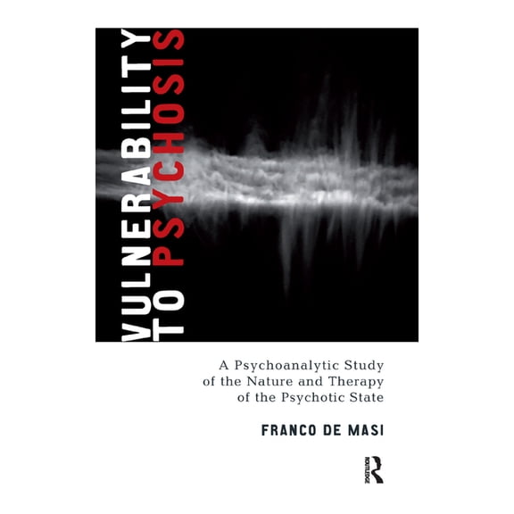 Vulnerability to Psychosis: A Psychoanalytic Study of the Nature and Therapy of the Psychotic State, (Hardcover)
