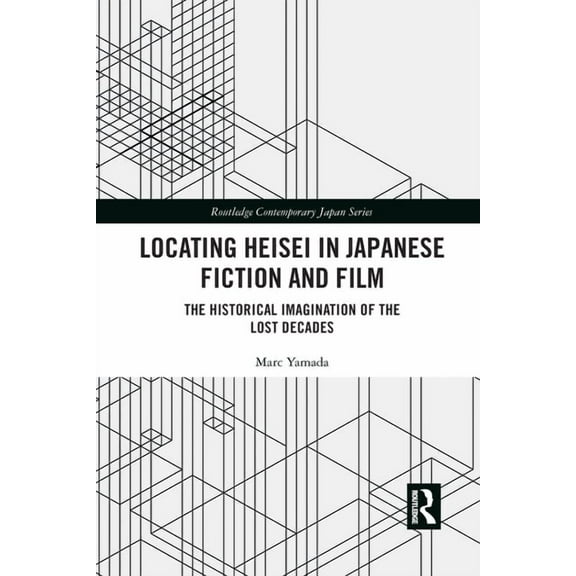 Routledge Contemporary Japan Locating Heisei in Japanese Fiction and Film: The Historical Imagination of the Lost Decades, (Paperback)