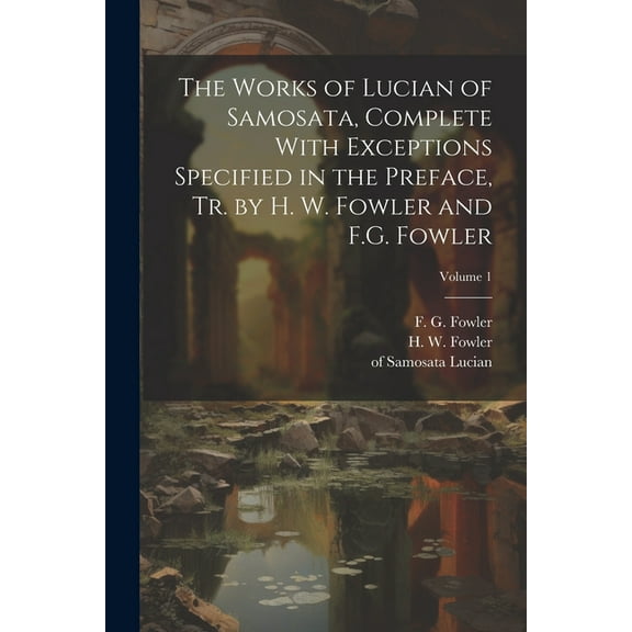 The Works of Lucian of Samosata, Complete With Exceptions Specified in the Preface, Tr. by H. W. Fowler and F.G. Fowler; Volume 1 (Paperback)